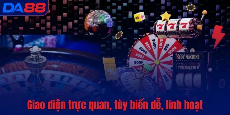 Giao diện trực quan, tùy biến dễ, linh hoạt