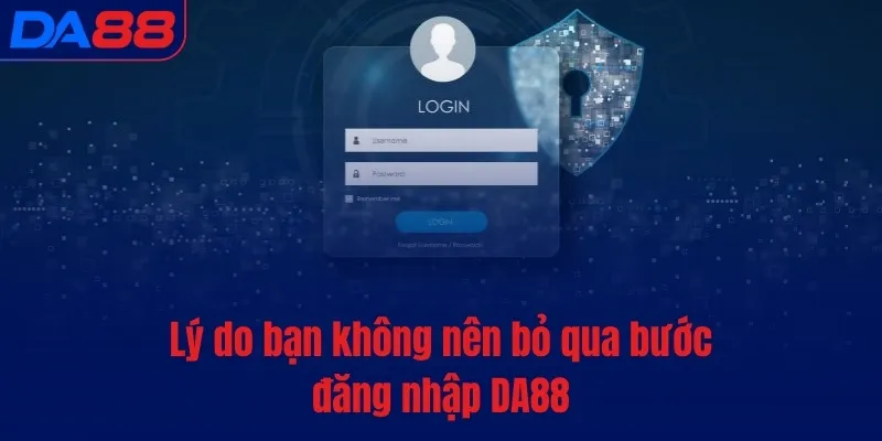 Lý do bạn không nên bỏ qua bước đăng nhập DA88