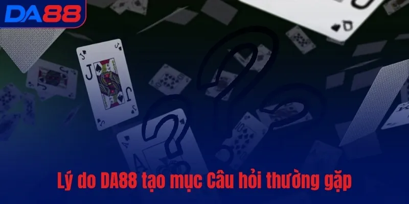 Lý do DA88 tạo mục Câu hỏi thường gặp