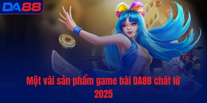Một vài sản phẩm Game Bài DA88 chất lừ 2025