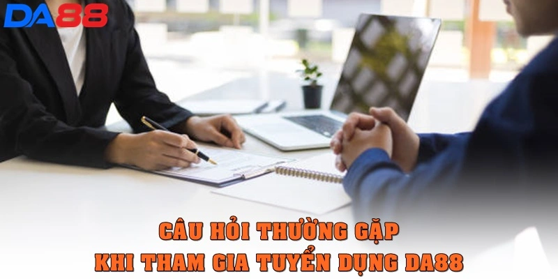 Câu hỏi thường gặp khi tham gia tuyển dụng DA88